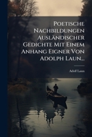 Poetische Nachbildungen Ausländischer Gedichte Mit Einem Anhang Eigner Von Adolph Laun... 1274673623 Book Cover