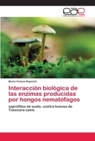 Interacción biológica de las enzimas producidas por hongos nematófagos: saprófitos de suelo, contra huevos de Toxocara canis 6200410968 Book Cover