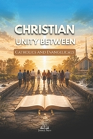 Christian Unity Between Catholics and Evangelicals: A Catholic Reflection on Scripture, Tradition, Dialogue, and Reconciliation in Christ B0H3J8D35B Book Cover