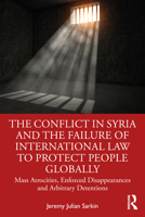 The Conflict in Syria and the Failure of International Law to Protect People Globally: Mass Atrocities, Enforced Disappearances and Arbitrary Detentions 1032056649 Book Cover