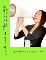 "How to be a Master Communicator.": Speak Effectively in Any Situation 1478100664 Book Cover