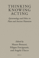 Thinking, Knowing, Acting: Epistemology and Ethics in Plato and Ancient Platonism 9004398988 Book Cover