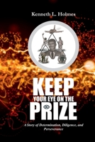 Keep Your Eye on the Prize: A Story of Determination, Diligence, and Perseverance B09H1T1WFB Book Cover