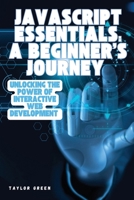 JavaScript Essentials: Unlocking the Power of Interactive Web Development B0DWPN7VWN Book Cover