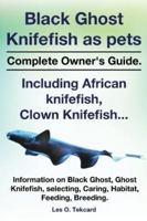 Black Ghost Knifefish as Pets, Incuding African Knifefish, Clown Knifefish... Complete Owner's Guide. Black Ghost, Ghost Knifefish, Selecting, Caring, 0992392276 Book Cover