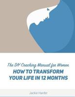 DIY Coaching Manual for Women: How to Transform Your Life in 12 Months 0692623604 Book Cover