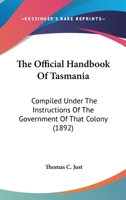 The Official Handbook Of Tasmania: Compiled Under The Instructions Of The Government Of That Colony 1437286089 Book Cover