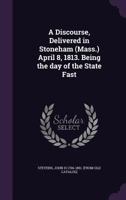 A discourse, delivered in Stoneham (Mass.) April 8, 1813. Being the day of the state fast 1275807313 Book Cover