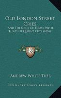 Old London Street Cries: And the Cries of Today, with Heaps of Quaint Cuts 1164854526 Book Cover