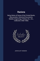 Rariora: Being Notes of Some of the Printed Books, Manuscripts, Historical Documents, Medals, Engravings, Pottery, Etc., Etc., Collected 1296878058 Book Cover