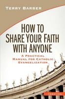 How to Share Your Faith with Anyone: A Practical Manual for Catholic Evangelization 1586178504 Book Cover