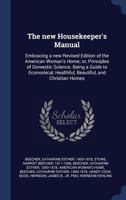 The new Housekeeper's Manual: Embracing a new Revised Edition of the American Woman's Home; or, Principles of Domestic Science. Being a Guide to Economical, Healthful, Beautiful, and Christian Homes 1340115395 Book Cover