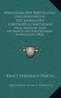 Anweisung Zur Ausstellung Und Ausfuhrung Der Jahrlichen Forstwirthschaftsplane: Nach Massgabe Einer Systematischen Forstbetriebs-Einrichtung (1826) 1144408997 Book Cover