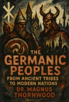 The Germanic Peoples: From Ancient Tribes to Modern Nations: A Complete History of Warriors, Vikings, and the Foundations of European Civilization B0FMQ5V4SC Book Cover