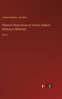 Practical Observations on Various Subjects Relating to Midwifery: Vol. II 3385148731 Book Cover