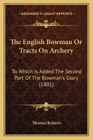 The English Bowman, Or, Tracts On Archery: To Which Is Added the Second Part of the Bowman's Glory 1016576730 Book Cover