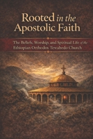 Rooted in the Apostolic Faith: The Beliefs, Worship, and Spiritual Life of the Ethiopian Orthodox Tewahedo Church B0GRV681LD Book Cover