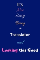 It's Not Easy Being a Translator and Looking This Good: Blank-Lined Journal/Notebook/Diary for Translators - Cool Birthday Present & Translator Gift 1676379258 Book Cover
