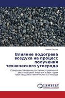 Vliyanie podogreva vozdukha na protsess polucheniya tekhnicheskogo ugleroda: Sovershenstvovanie sistemy upravleniya rekuperatsiey energii v reaktorakh ... tekhnicheskogo ugleroda 3659591297 Book Cover