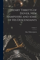 Henry Tibbetts of Dover, New Hampshire and Some of His Descendants; Volume 2 1013735579 Book Cover