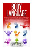 Body Language: Finally Understand How To Read And Send Non Verbal Body Cues - Enhance Your Social Skills, Romantic Encounters, And Business Meetings 1500848654 Book Cover