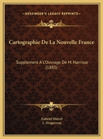 Cartographie de la Nouvelle France: Suppl�ment � l'Ouvrage de M. Harisse (Classic Reprint) 1169650422 Book Cover