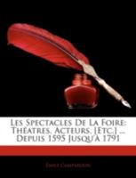 Les Spectacles De La Foire: Théatres, Acteurs, [Etc.] ... Depuis 1595 Jusqu'à 1791 1144885663 Book Cover