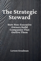 The Strategic Steward: How Non-Executive Owners Build Companies That Outlive Them 1067447245 Book Cover
