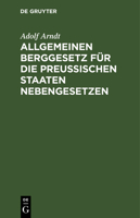 Allgemeinen Berggesetz Für Die Preußischen Staaten Nebengesetzen: In Seiner Jetzigen Fassung Nebst Kurzgefaßtem Vollständigen Kommentar Und Auszügen A 3112365674 Book Cover
