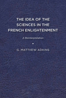 The Idea of the Sciences in the French Enlightenment: A Reinterpretation 1644530643 Book Cover