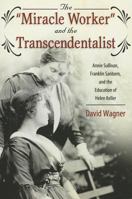 The "Miracle Worker" and the Transcendentalist: Annie Sullivan, Franklin Sanborn, and the Education of Helen Keller 1594519374 Book Cover
