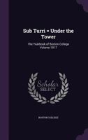Sub Turri = Under the Tower: The Yearbook of Boston College Volume 1917 135536504X Book Cover