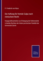 Die Haftung für fremde Culpa nach römischem Recht: Inauguraldissertation zur Erlangung der Doktorwürde in beiden Rechten der hohen juristischen Fakultät der Universität Zürich 3752526300 Book Cover