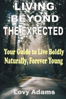 LIVING BEYOND THE EXPECTED: Your Guide to Live Boldly, Naturally, Forever Young B0CTQY369Z Book Cover