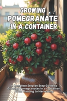 Growing Pomegranate in a Container: A Complete Step-by-Step Guide to Growing Pomegranates in a Container: From Planting to Harvesting B0G5QRM6H6 Book Cover