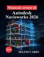 Manuale utente di Autodesk Navisworks 2026: Un manuale completo per il coordinamento BIM, il rilevamento delle interferenze, la simulazione 4D e l'ottimizzazione del flusso di lavoro B0H5L8GTD8 Book Cover