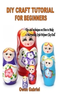 DIY CRAFT TUTORIAL FOR BEGINNERS: Tips and techniques on How to Make a Matryoshka Style Polymer Clay Doll B08R6MTGXM Book Cover