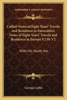 Catlin's Notes of Eight Years' Travels and Residence in Europe with His North American Indian Collection: With Anecdotes and Incidents of the Travels 1408642603 Book Cover