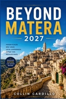 BEYOND MATERA 2027: Matera Extensions, Maratea Beaches, Potenza Highlights, Medieval Villages, Mountain Scenery, Local Dishes, Scenic Routes, Accommodation Choices, Itinerary Planning B0HKN72TXD Book Cover