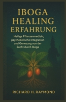 IBOGA HEALING ERFAHRUNG: Heilige Pflanzenmedizin, psychedelische Integration und Genesung von der Sucht durch Iboga (German Edition) B0FN75NG4N Book Cover