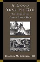 A Good Year to Die: The Story of the Great Sioux War 0806128909 Book Cover
