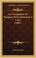 Les Compagnies Du Papeguay Particulierement A Caen (1881) 1245974173 Book Cover