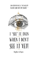 I "SEE" it, even when I don't see it yet!: 2nd Corinthians 5:7 - "We walk by faith, not by sight." B097WMWD59 Book Cover