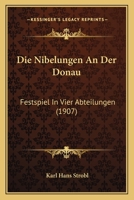 Die Nibelungen an Der Donau: Festspiel in Vier Abteilungen (Classic Reprint) 1161115595 Book Cover