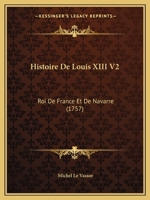 Histoire De Louis XIII V2: Roi De France Et De Navarre (1757) 1160115133 Book Cover