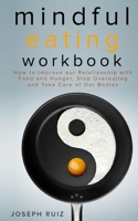 Mindful Eating Workbook: How To Improve Our Relationship With Food And Hunger, Stop Overeating And Take Care Of Our Bodies 1675247439 Book Cover