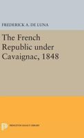 The French Republic Under Cavaignac, 1848 0691622086 Book Cover
