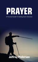 Prayer: A Practical Guide to Getting God's Direction 1999926609 Book Cover