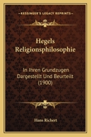 Hegels Religionsphilosophie: In Ihren Grundzugen Dargestellt Und Beurteilt (1900) 1160103127 Book Cover