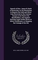 Speech of Hon. James B. Beck of Kentucky: On His Resolution to Require the Gold and Silver Coin Received at the Custom-Houses to Be Paid to the Bondholders, and Against Retiring Legal-Tender Notes or  1340636417 Book Cover